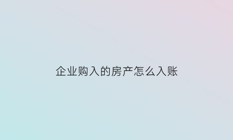 企业购入的房产怎么入账