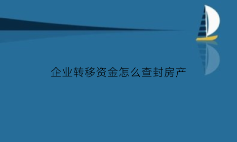 企业转移资金怎么查封房产(企业转移财产)