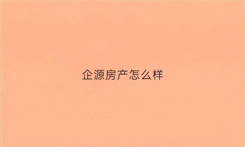 企源房产怎么样(企源科技怎么样)