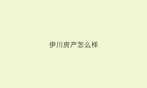伊川房产怎么样(伊川好房源)