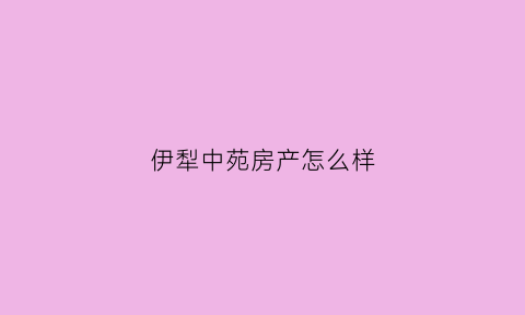 伊犁中苑房产怎么样