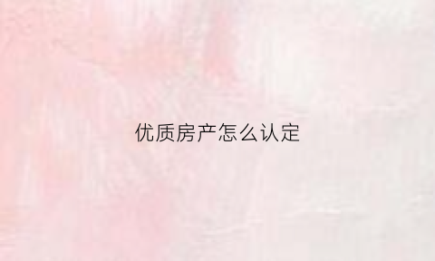 优质房产怎么认定(优质房产怎么认定标准)