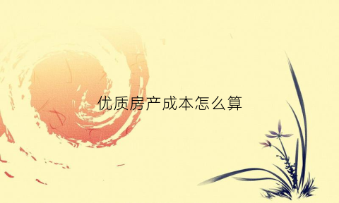 优质房产成本怎么算(优质房产什么意思)