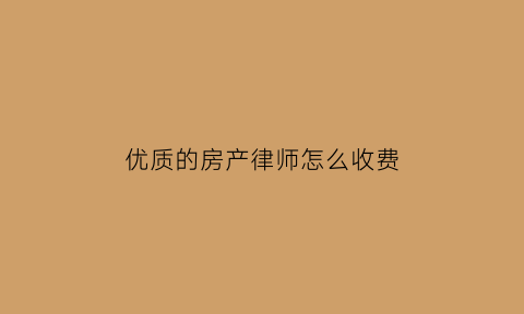 优质的房产律师怎么收费(房产律师排名前十名)