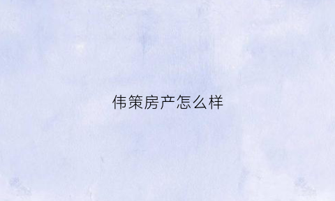 伟策房产怎么样(山西伟策石材有限公司)