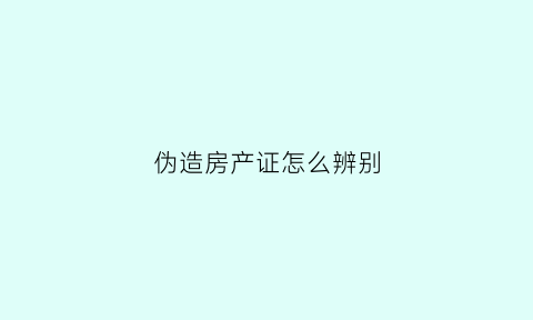 伪造房产证怎么辨别