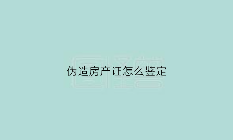 伪造房产证怎么鉴定