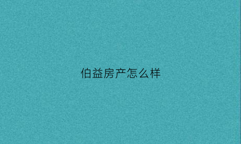 伯益房产怎么样(伯益开发商)