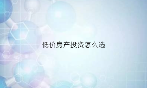 低价房产投资怎么选(低价房子有哪些坑)