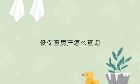 低保查房产怎么查询(低保户政府怎么查资产)
