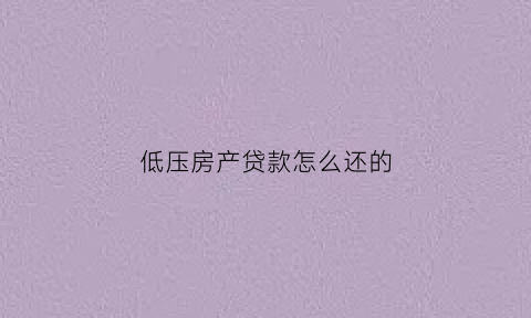 低压房产贷款怎么还的