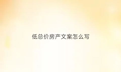 低总价房产文案怎么写