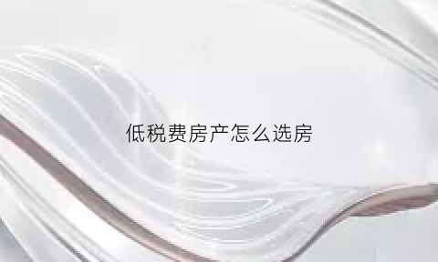 低税费房产怎么选房