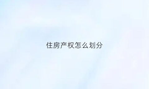 住房产权怎么划分(住房产权分几种)