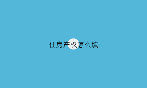 住房产权怎么填(个人住房权属信息表)