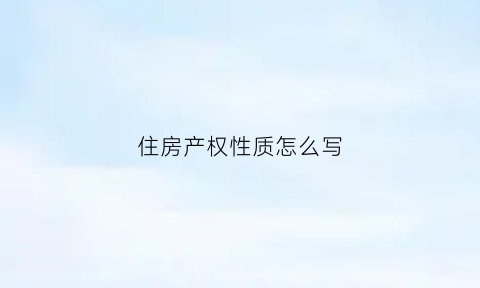 住房产权性质怎么写(住房权利性质)