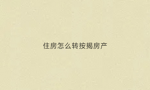 住房怎么转按揭房产(房子如何转按揭)