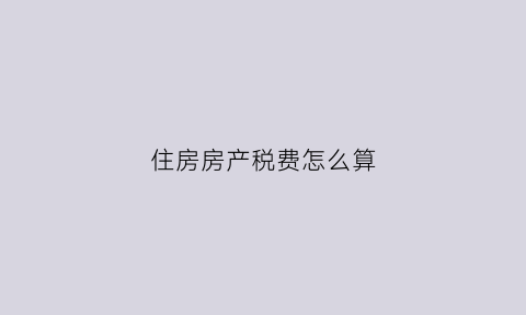 住房房产税费怎么算