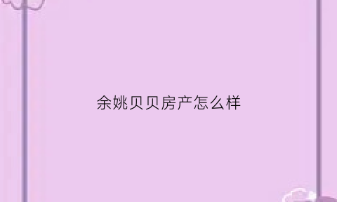 余姚贝贝房产怎么样