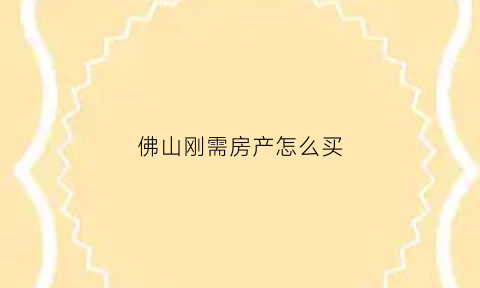 佛山刚需房产怎么买