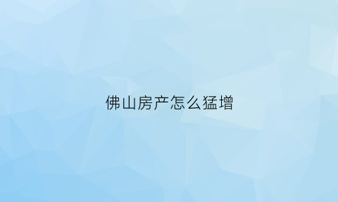 佛山房产怎么猛增