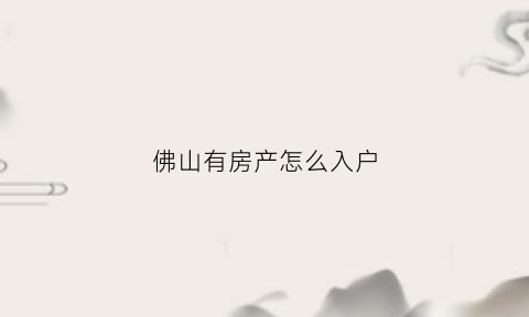 佛山有房产怎么入户(佛山有房产怎么入户北京户口)