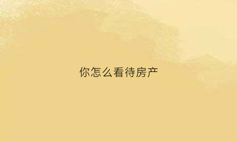 你怎么看待房产