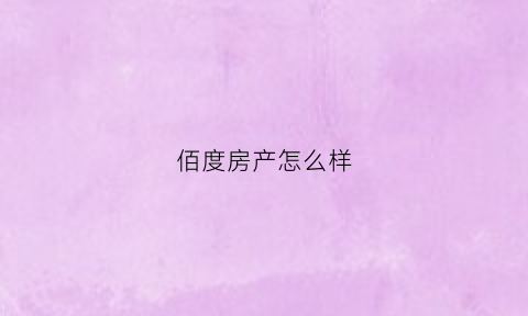 佰度房产怎么样(青岛佰度房地产发展有限公司)