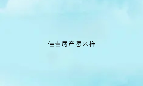 佳吉房产怎么样