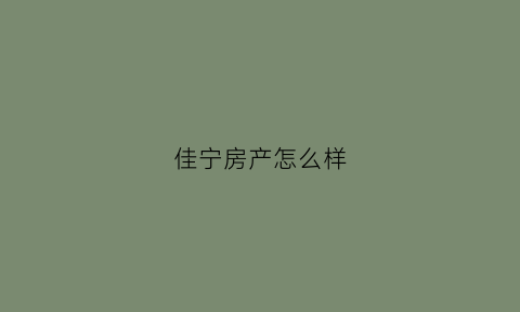 佳宁房产怎么样(佳宁置业)