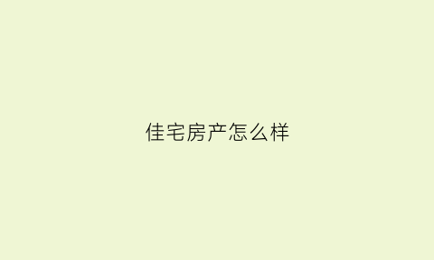 佳宅房产怎么样(佳宅木地板质量怎么样)
