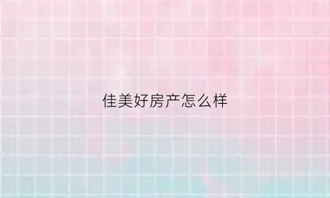 佳美好房产怎么样(佳美嘉房产公司怎么样)