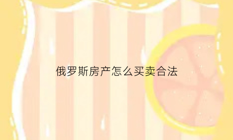 俄罗斯房产怎么买卖合法(俄罗斯买房子)