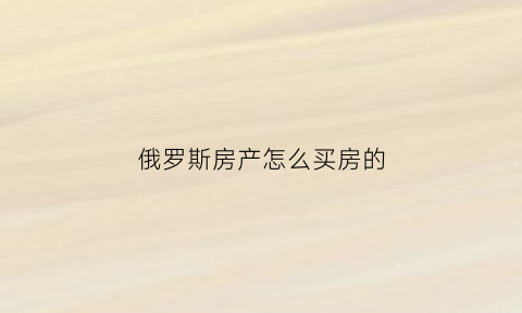 俄罗斯房产怎么买房的