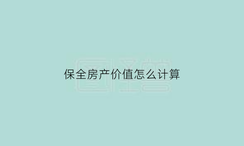 保全房产价值怎么计算(房产保全怎么收费标准)