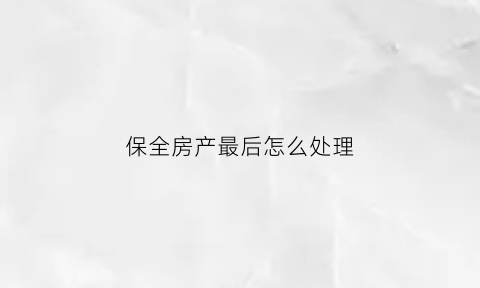 保全房产最后怎么处理(保全房产执行的顺序)