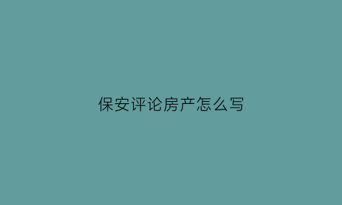 保安评论房产怎么写(保安评论房产怎么写好)