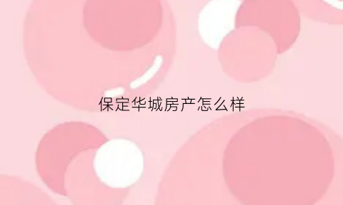 保定华城房产怎么样(华城置业的房子怎么样)