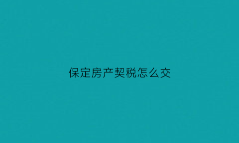 保定房产契税怎么交(保定房产契税怎么交税)