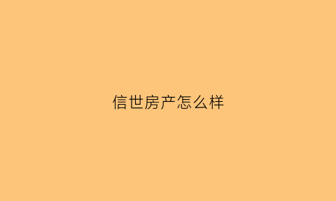 信世房产怎么样(世信投资)