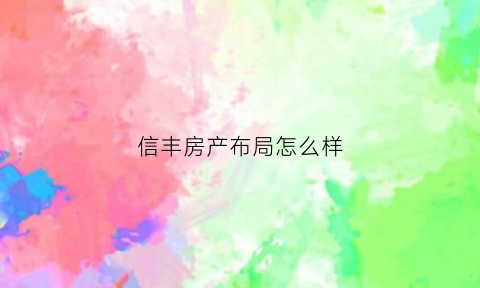 信丰房产布局怎么样(信丰房产布局怎么样知乎)