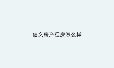 信义房产租房怎么样(信义坊租房)