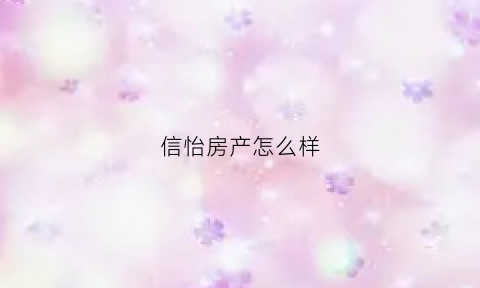 信怡房产怎么样(信怡房产怎么样知乎)
