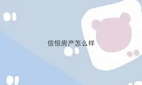 信恒房产怎么样(信恒房产怎么样值得买吗)