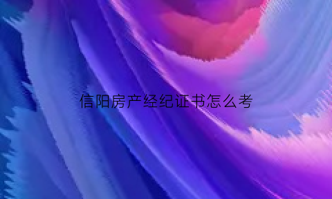 信阳房产经纪证书怎么考