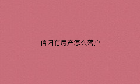 信阳有房产怎么落户(信阳市买房限购政策2020)