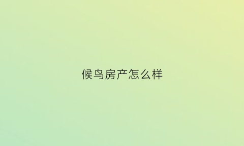 候鸟房产怎么样(候鸟房什么意思)