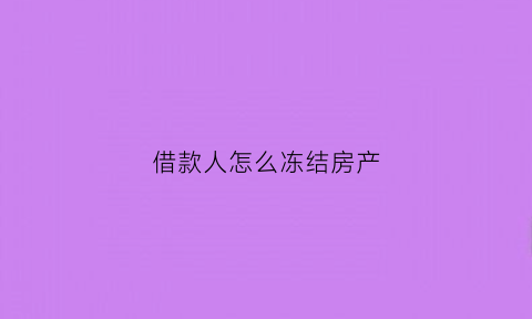 借款人怎么冻结房产(申请冻结欠债人的房产)