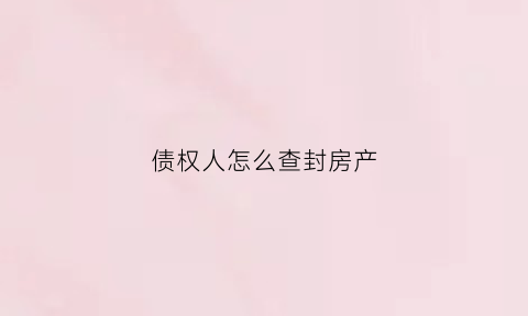 债权人怎么查封房产(如何查封债务人的债权)