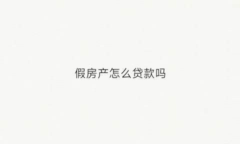 假房产怎么贷款吗(假房产贷款银行有责任吗)